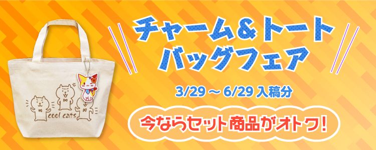 チャーム&トートバッグフェア！3/29(金)～6/29(土)入稿分