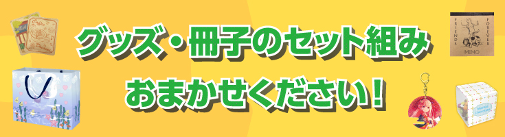 グッズ・冊子のセット組みおまかせください!