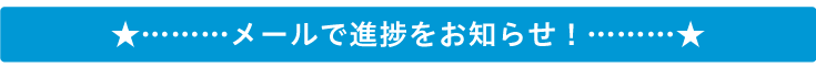 メールで進捗をお知らせ！