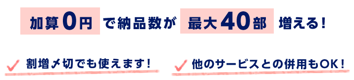 加算０円で納品部数アップ！割増〆切でも使えます！