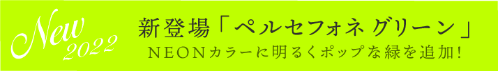 ★新登場！NEONカラーに明るくポップな緑「ペルセフォネグリーン」を追加★