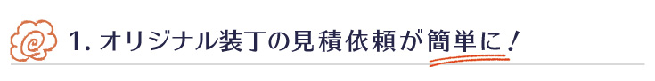 1.オリジナル装丁の見積依頼が簡単に！