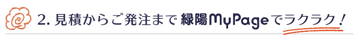 2.見積からご発注まで緑陽MyPageを使えて便利！