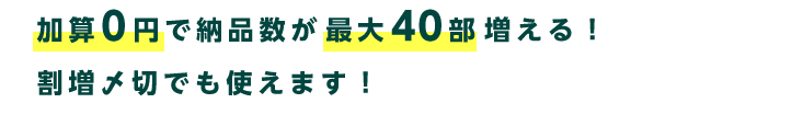 加算0円で最大40部増える！割増〆切でも使えます！