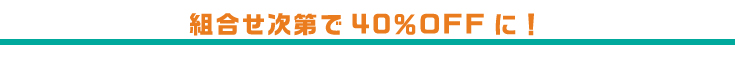 組み合わせ次第で40％OFFに！