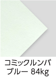 「コミックルンバ　ブルー　84kg」（紙厚：0.14mm） 爽やかな「淡いブルー」の本文用紙。コミックに最適！トーンがシャープ、ベタが美しく出るように特別抄造した紙です。上質110kg並みの厚みですが、軽くて柔らかい用紙です。