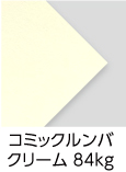 「コミックルンバ　クリーム　84kg」（紙厚：0.14mm） 目に優しい「クリーム色」の本文用紙。コミックに最適！トーンがシャープ、ベタが美しく出るように特別抄造した紙です。上質110kg並みの厚みですが、軽くて柔らかい用紙です。