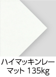 「ハイマッキンレーマット 135kg」（紙厚：0.138mm）印刷適性と平滑性を兼ね備えた最高級カラー印刷用紙。マット調の落ち着いた質感と発色の良さが魅力です。