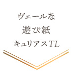 ヴェールな遊び紙「キュリアスTL」