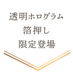 「透明ホログラム箔押し」限定登場