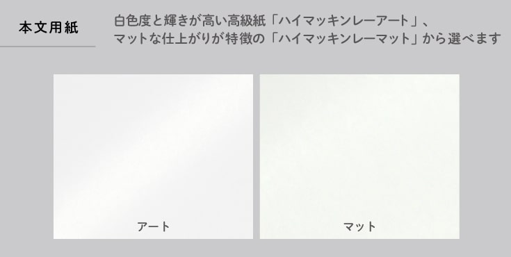 本文用紙は白色度と輝きが高い高級紙「ハイマッキンレーアート」、「マットな仕上がりのハイマッキンレーマット」から選べます