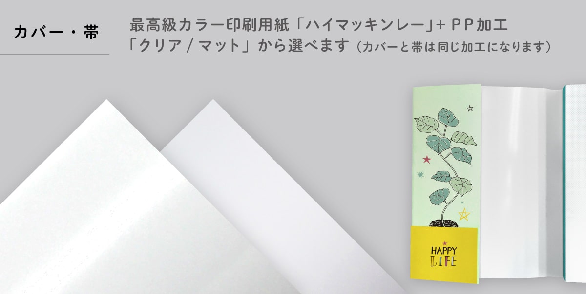 カバー・帯は最高級カラー印刷用紙「ハイマッキンレー」＋PP加工（クリア/マット）から選べます。