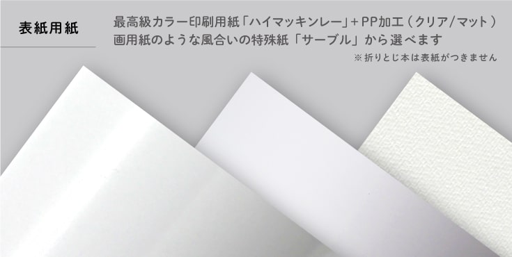 表紙用紙は最高級カラー印刷用紙「ハイマッキンレー」＋PP加工（クリア/マット）、画用紙のような風合いの特殊紙「サーブル」から選べます。折とじ本には表紙がつきません