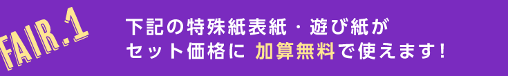 下記の特殊紙表紙・遊び紙がセット価格に 加算無料で使えます！