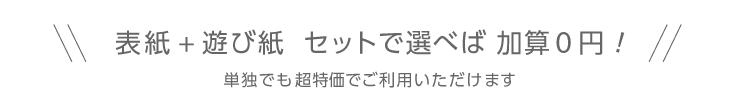 表紙+遊び紙　セットで選べば加算0円！単独でも超特価でご利用いただけます
