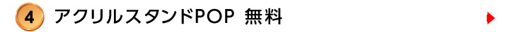 4.アクリルPOP無料の詳細はこちら
