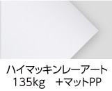 「ハイマッキンレーアート　135kg ＋マットPP」 印刷適性と平滑性を兼ね備えた最高級カラー印刷用紙です。印刷後、艶消し調のさらさらした手触りの「マットPP」を貼ります。