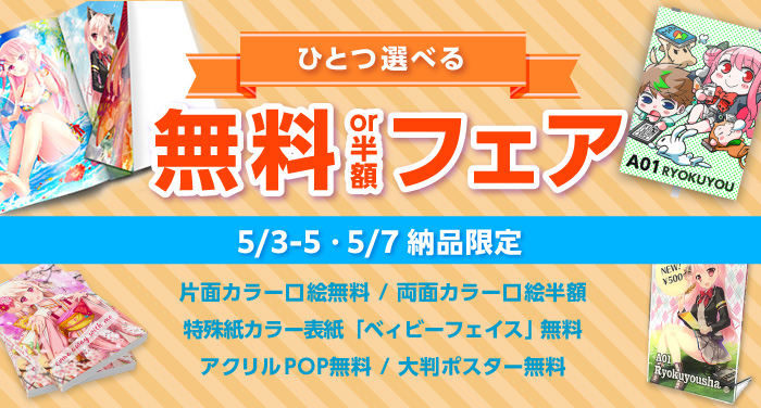 5/3-5・5/7納品限定！『ひとつ選べる 無料or半額フェア』 | 同人誌印刷