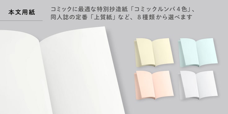 本文用紙はコミックに最適な特別抄造紙「コミックルンバ４色」、同人誌の定番「上質紙」など８種類から選べます。