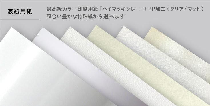 最高級カラー印刷用紙「ハイマッキンレー」＋PP加工（クリア/マット）、画用紙のような風合いの特殊紙「サーブル」から選べます