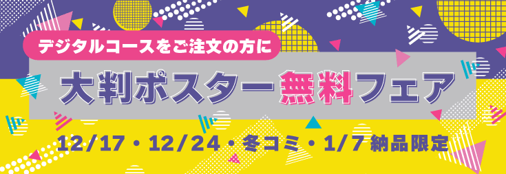 デジタルコースご注文の方に「大判ポスター無料」フェア（12/17・12/24・冬コミ・1/7納品限定）