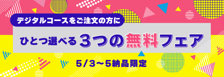 デジタルコース限定・GW納品「ひとつ選べる無料フェア」