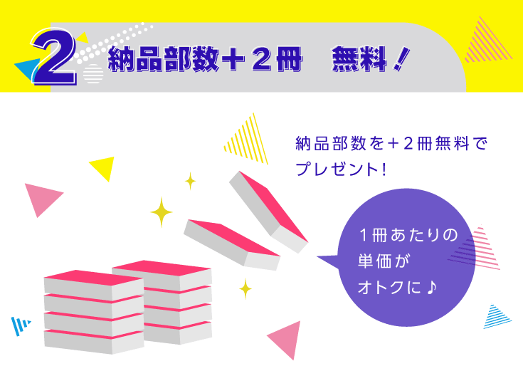 ２．納品部数＋２冊　無料！納品部数を＋２冊無料でプレゼント！実質１冊単価がお安く♪