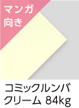 「コミックルンバ　クリーム　84kg」（紙厚：0.14mm） 目に優しい「クリーム色」の本文用紙。コミックに最適！トーンがシャープ、ベタが美しく出るように特別抄造した紙です。上質110kg並みの厚みですが、軽くて柔らかい用紙です。コミック用紙ですが、小説本にもお使いいただけます。