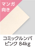 「コミックルンバ　ピンク　84kg」（紙厚：0.14mm） キュートな「淡いピンク」の本文用紙。コミックに最適！トーンがシャープ、ベタが美しく出るように特別抄造した紙です。上質110kg並みの厚みですが、軽くて柔らかい用紙です。コミック用紙ですが、小説本にもお使いいただけます。