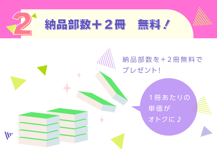 ２．納品部数＋２冊　無料！納品部数を＋２冊無料でプレゼント！実質１冊単価がお安く♪