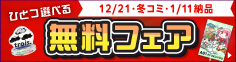 12/21、冬コミ、1/11納品限定！『ひとつ選べる 無料フェア』