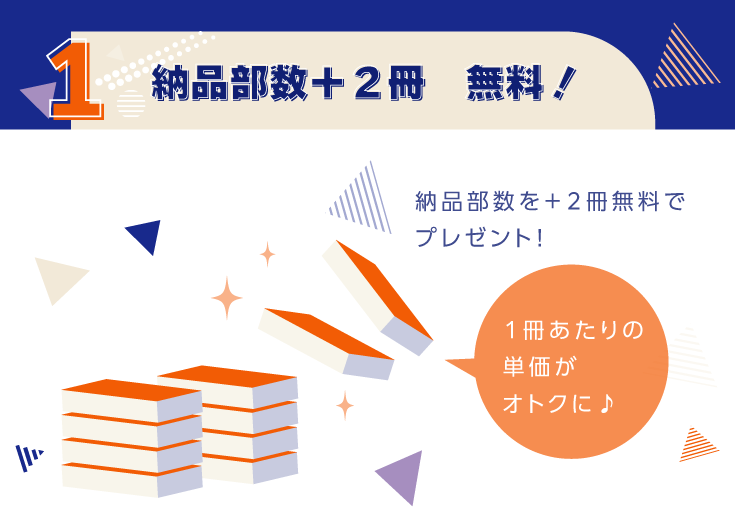 ２．納品部数＋２冊　無料！納品部数を＋２冊無料でプレゼント！実質１冊単価がお安く♪