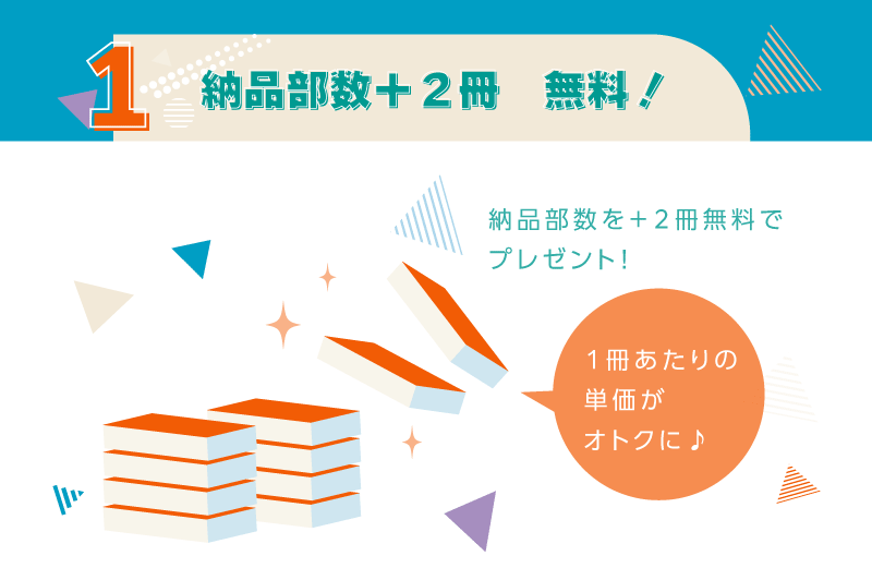1.納品部数+2冊 無料!納品部数を+2冊無料でプレゼント!実質1冊単価がお安く♪
