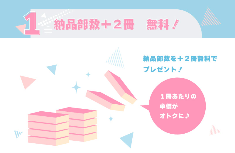 1.納品部数+2冊 無料!納品部数を+2冊無料でプレゼント!実質1冊単価がお安く♪