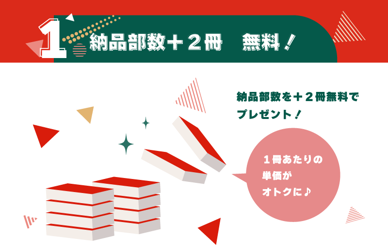 1.納品部数+2冊 無料!納品部数を+2冊無料でプレゼント!実質1冊単価がお安く♪